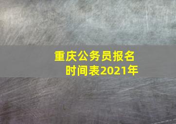 重庆公务员报名时间表2021年