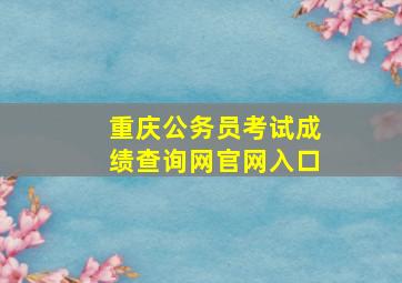 重庆公务员考试成绩查询网官网入口