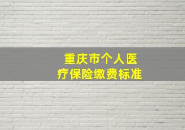 重庆市个人医疗保险缴费标准