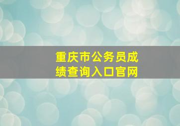 重庆市公务员成绩查询入口官网