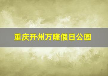 重庆开州万隆假日公园