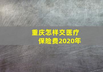 重庆怎样交医疗保险费2020年