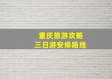 重庆旅游攻略三日游安排路线