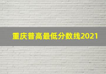 重庆普高最低分数线2021