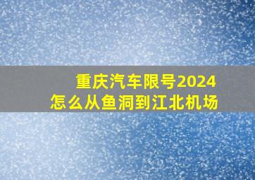 重庆汽车限号2024怎么从鱼洞到江北机场