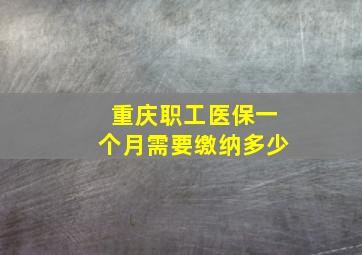 重庆职工医保一个月需要缴纳多少