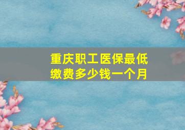 重庆职工医保最低缴费多少钱一个月