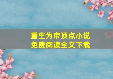 重生为帝顶点小说免费阅读全文下载