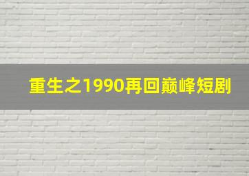 重生之1990再回巅峰短剧