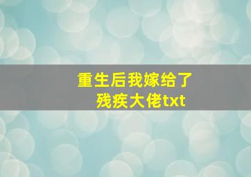 重生后我嫁给了残疾大佬txt