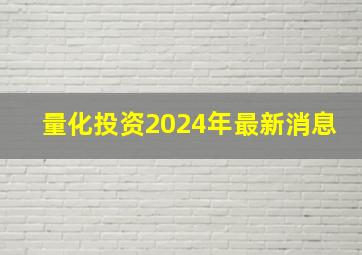 量化投资2024年最新消息