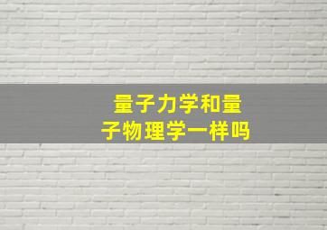 量子力学和量子物理学一样吗