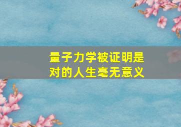 量子力学被证明是对的人生毫无意义