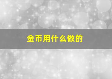 金币用什么做的