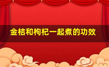 金桔和枸杞一起煮的功效