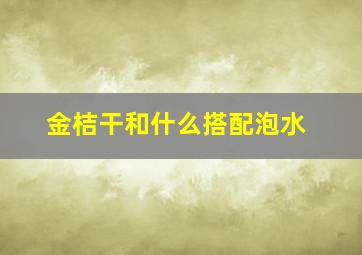 金桔干和什么搭配泡水