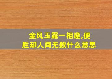 金风玉露一相逢,便胜却人间无数什么意思