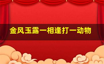 金风玉露一相逢打一动物