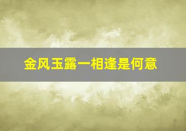 金风玉露一相逢是何意