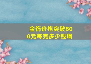 金饰价格突破800元每克多少钱啊