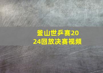 釜山世乒赛2024回放决赛视频