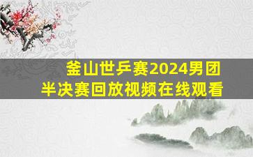 釜山世乒赛2024男团半决赛回放视频在线观看