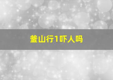 釜山行1吓人吗