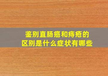 鉴别直肠癌和痔疮的区别是什么症状有哪些