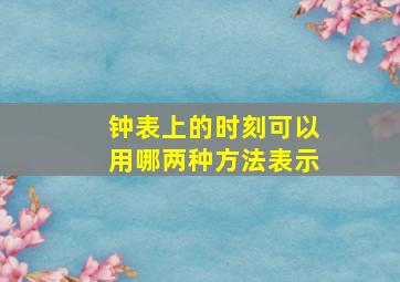 钟表上的时刻可以用哪两种方法表示