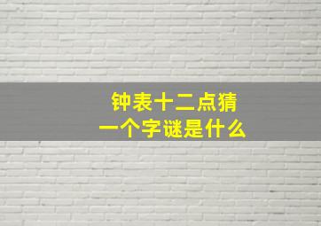 钟表十二点猜一个字谜是什么