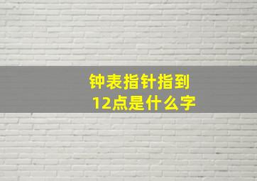 钟表指针指到12点是什么字