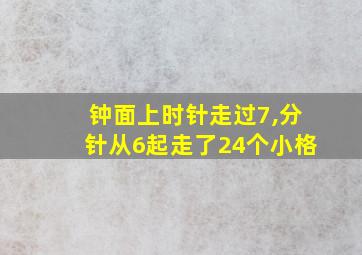 钟面上时针走过7,分针从6起走了24个小格