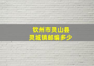 钦州市灵山县灵城镇邮编多少