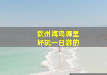 钦州海岛哪里好玩一日游的