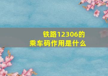 铁路12306的乘车码作用是什么