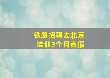 铁路招聘去北京培训3个月真假