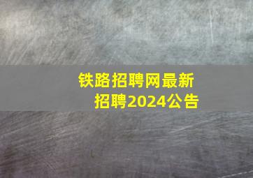 铁路招聘网最新招聘2024公告