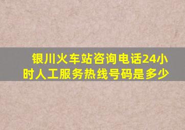 银川火车站咨询电话24小时人工服务热线号码是多少