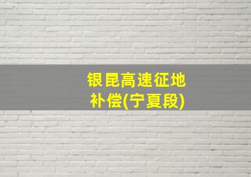 银昆高速征地补偿(宁夏段)