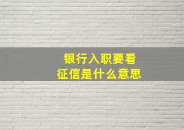 银行入职要看征信是什么意思