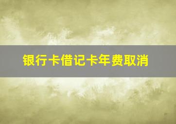 银行卡借记卡年费取消