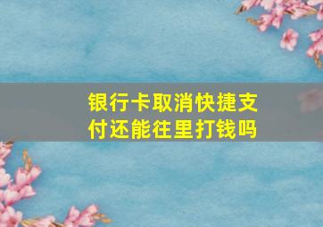 银行卡取消快捷支付还能往里打钱吗