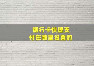 银行卡快捷支付在哪里设置的