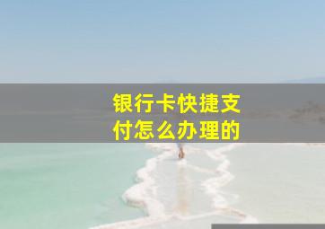 银行卡快捷支付怎么办理的