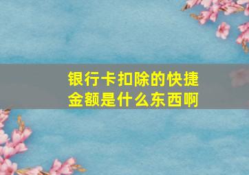 银行卡扣除的快捷金额是什么东西啊