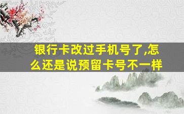 银行卡改过手机号了,怎么还是说预留卡号不一样