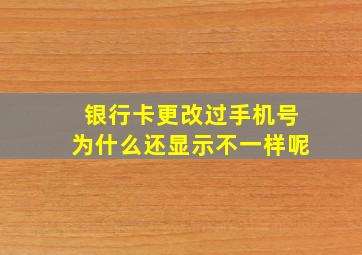 银行卡更改过手机号为什么还显示不一样呢