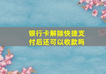 银行卡解除快捷支付后还可以收款吗