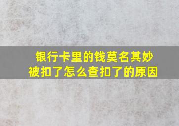 银行卡里的钱莫名其妙被扣了怎么查扣了的原因