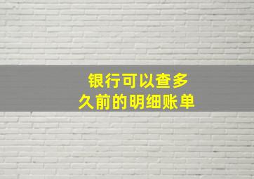 银行可以查多久前的明细账单